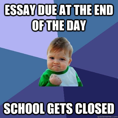 Essay due at the end of the day School gets closed  Success Kid