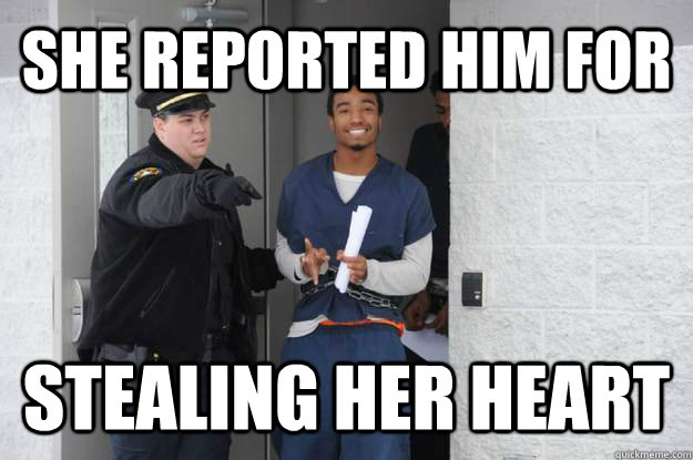 She reported him for Stealing her heart - She reported him for Stealing her heart  Ridiculously Photogenic Prisoner