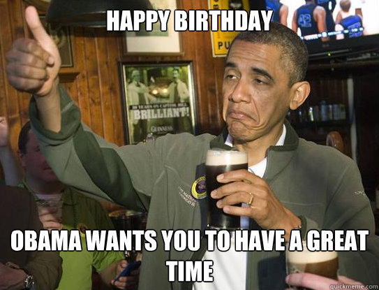 Happy Birthday Obama Wants you to have a great time  Upvoting Obama