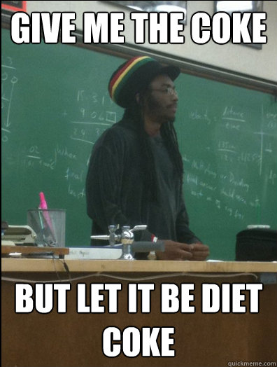 give me the coke  but let it be diet coke  Rasta Science Teacher