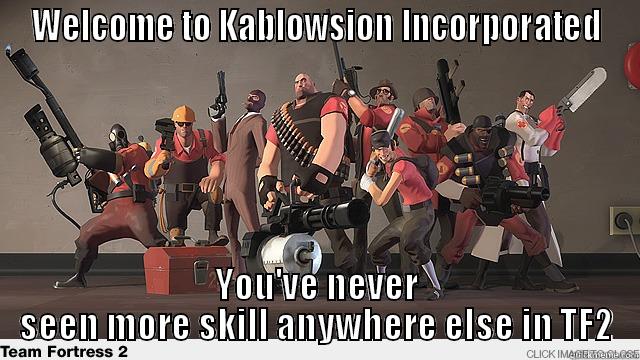 WELCOME TO KABLOWSION INCORPORATED YOU'VE NEVER SEEN MORE SKILL ANYWHERE ELSE IN TF2 Misc