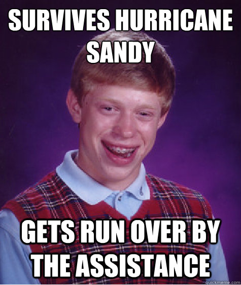 Survives Hurricane Sandy Gets run over by the assistance  Bad Luck Brian