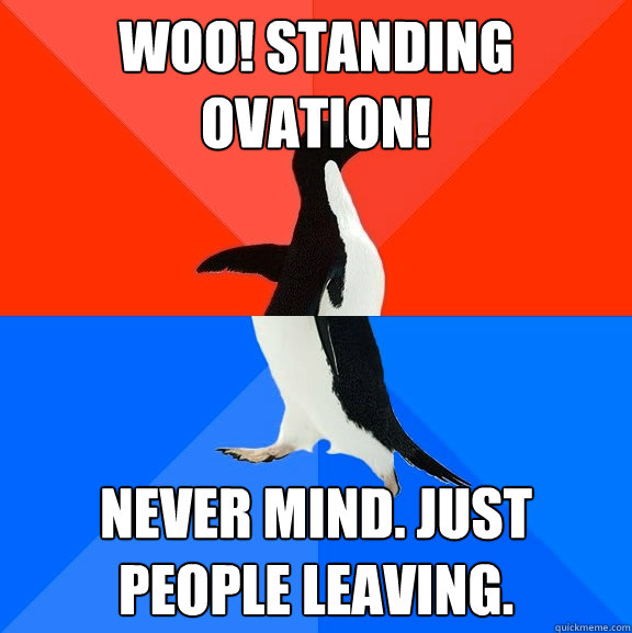 Woo! Standing ovation! Never mind. Just people leaving. - Woo! Standing ovation! Never mind. Just people leaving.  Socially Awesome Awkward Penguin