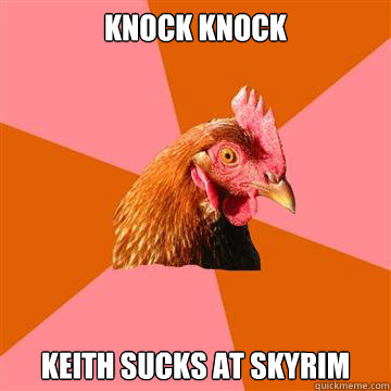 Knock knock Keith sucks at skyrim  Anti-Joke Chicken