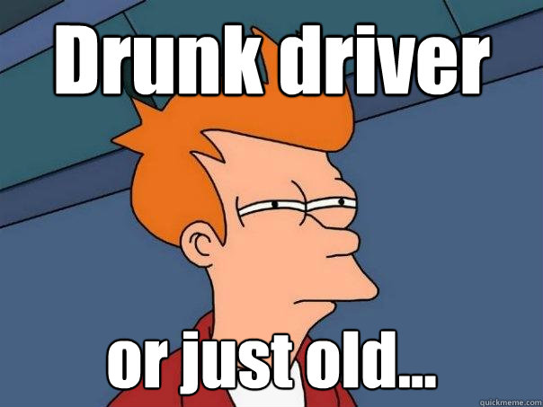 Drunk driver or just old...  Futurama Fry