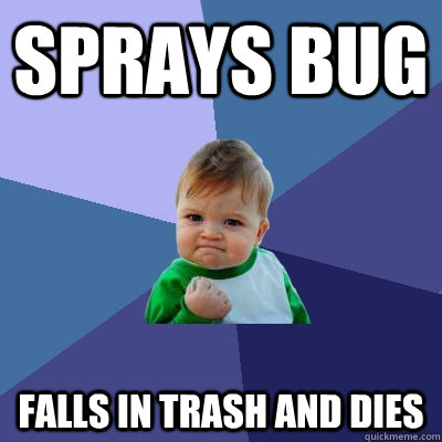 Sprays bug falls in trash and dies  Success Kid