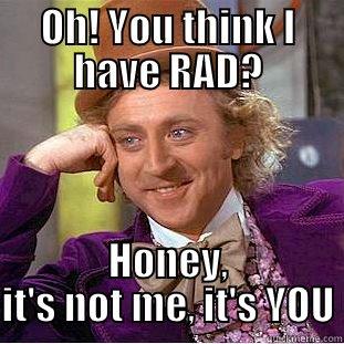 OH! YOU THINK I HAVE RAD? HONEY, IT'S NOT ME, IT'S YOU Condescending Wonka