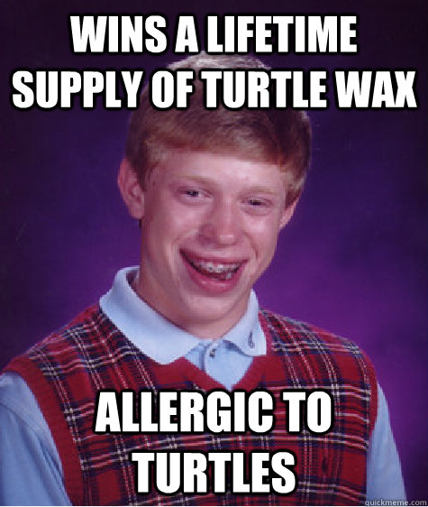 Wins a lifetime supply of turtle wax Allergic to turtles  Bad Luck Brian