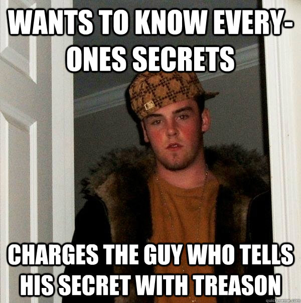 wants to know every-ones secrets  charges the guy who tells his secret with treason - wants to know every-ones secrets  charges the guy who tells his secret with treason  Scumbag Steve