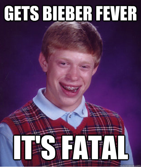 Gets bieber fever It's fatal - Gets bieber fever It's fatal  Bad Luck Brian