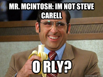 Mr. McIntosh: Im not Steve Carell O RLY?  Brick Tamland