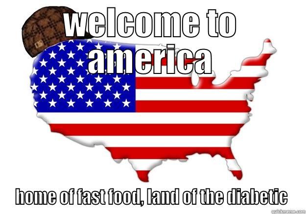 WELCOME TO AMERICA HOME OF FAST FOOD, LAND OF THE DIABETIC Scumbag america