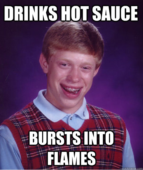 drinks hot sauce bursts into flames - drinks hot sauce bursts into flames  Bad Luck Brian