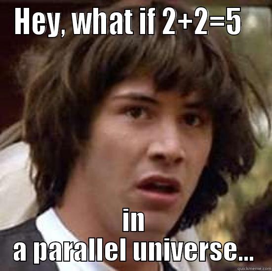 HEY, WHAT IF 2+2=5   IN A PARALLEL UNIVERSE... conspiracy keanu