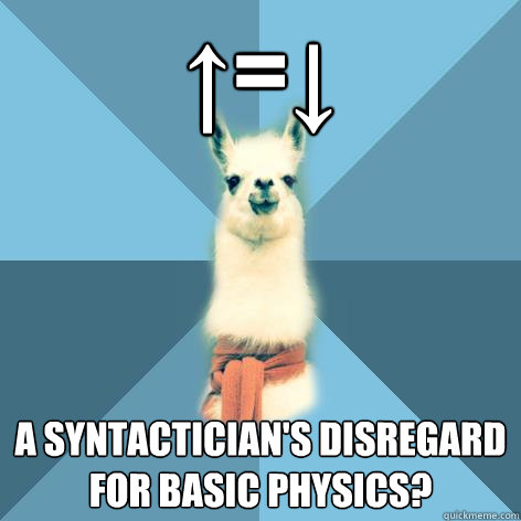 ↑=↓ A syntactician's disregard for basic physics?  Linguist Llama