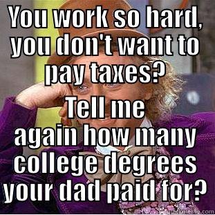 YOU WORK SO HARD, YOU DON'T WANT TO PAY TAXES? TELL ME AGAIN HOW MANY COLLEGE DEGREES YOUR DAD PAID FOR? Condescending Wonka