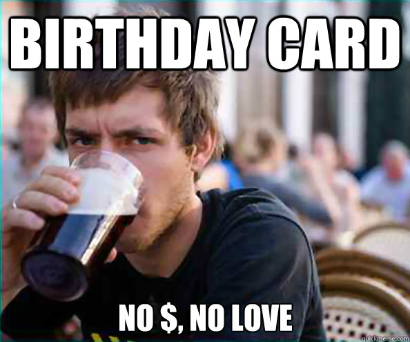 Birthday card No $, No love - Birthday card No $, No love  Lazy College Senior