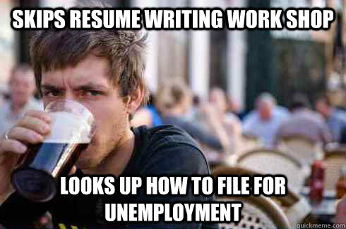 Skips resume writing work shop Looks up how to file for unemployment  Lazy College Senior