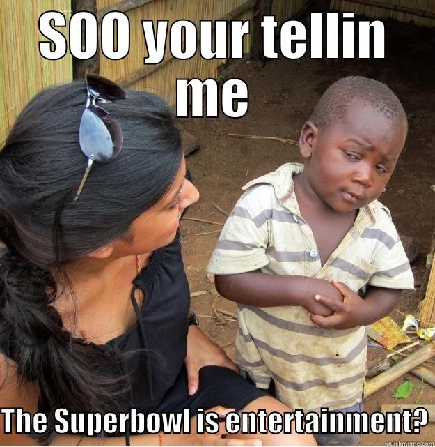 SOO YOUR TELLIN ME THE SUPERBOWL IS ENTERTAINMENT? Skeptical Third World Kid