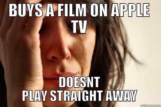 BUYS A FILM ON APPLE TV DOESNT PLAY STRAIGHT AWAY First World Problems