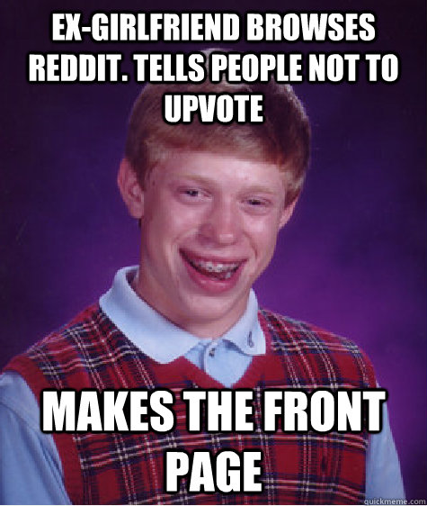 Ex-girlfriend browses reddit. tells people not to upvote  makes the front page  - Ex-girlfriend browses reddit. tells people not to upvote  makes the front page   Bad Luck Brian