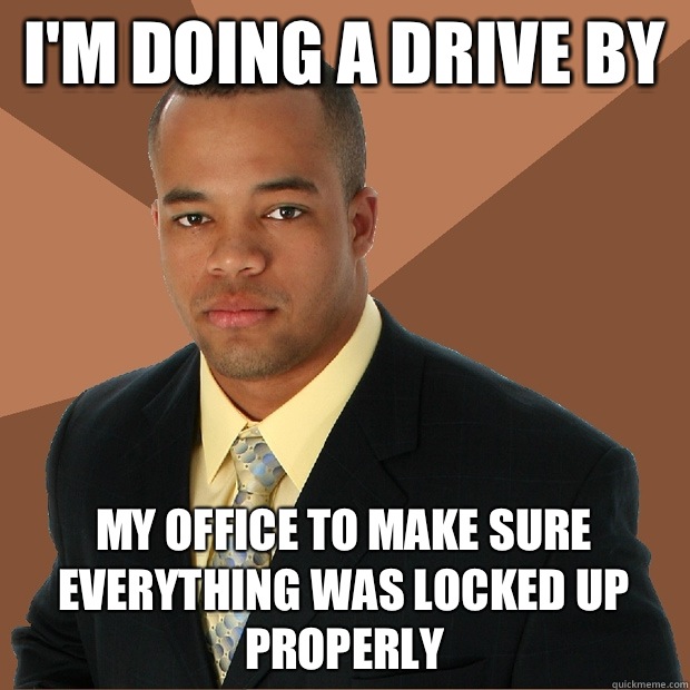 I'm doing a drive by My office to make sure everything was locked up properly  Successful Black Man