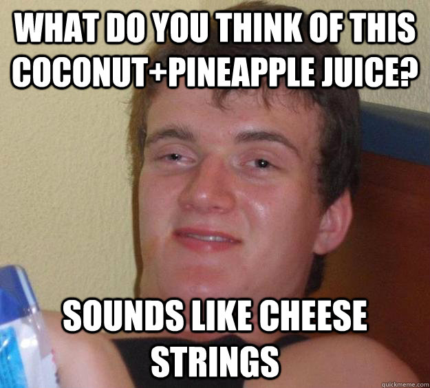 What Do You Think Of This Coconutpineapple Juice Sounds Like Cheese Strings 10 Guy Quickmeme 1577