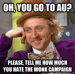 Oh, you go to AU? Please, tell me how much you hate the Wonk campaign  Condescending Wonka