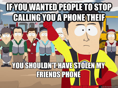 if you wanted people to stop calling you a phone theif you shouldn't have stolen my friends phone  - if you wanted people to stop calling you a phone theif you shouldn't have stolen my friends phone   Captain Hindsight