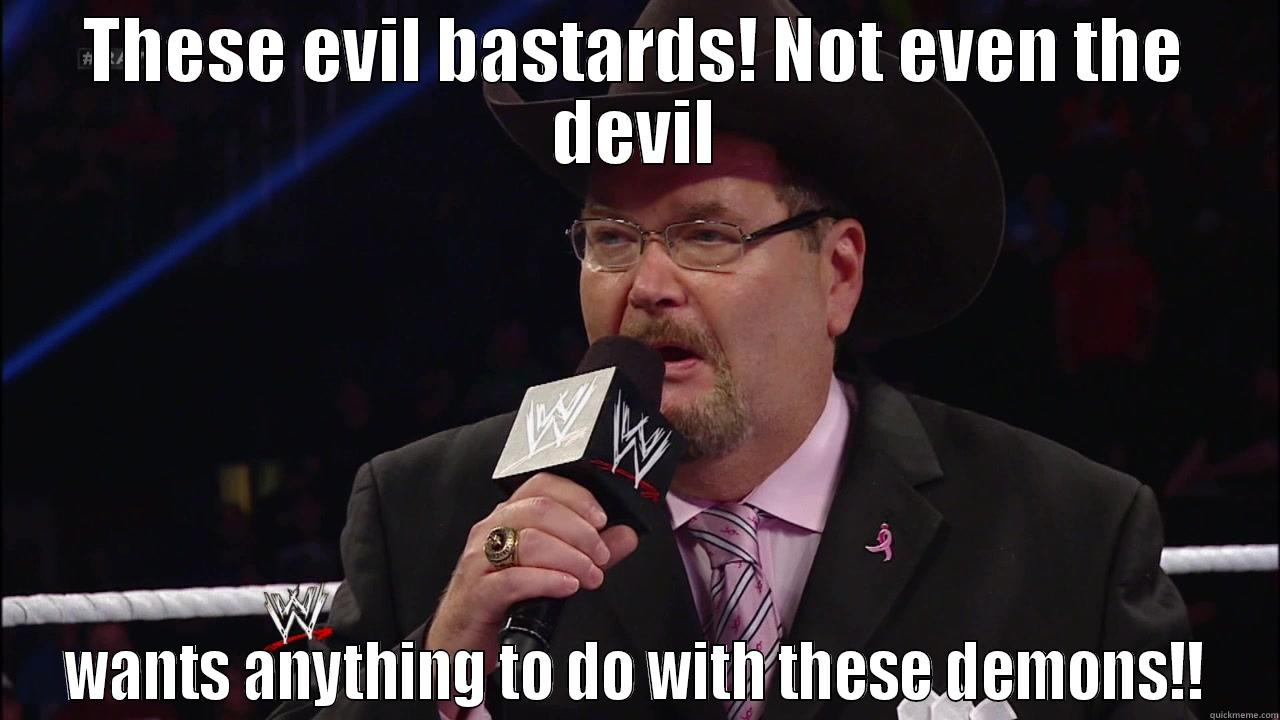 Jim Ross - THESE EVIL BASTARDS! NOT EVEN THE DEVIL WANTS ANYTHING TO DO WITH THESE DEMONS!! Misc