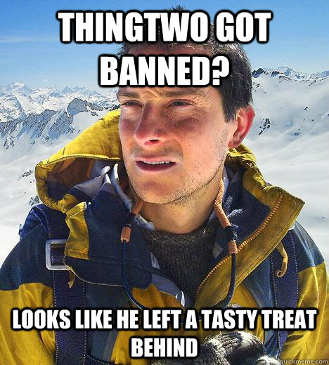 Thingtwo got banned? looks like he left a tasty treat behind - Thingtwo got banned? looks like he left a tasty treat behind  Bear Grylls