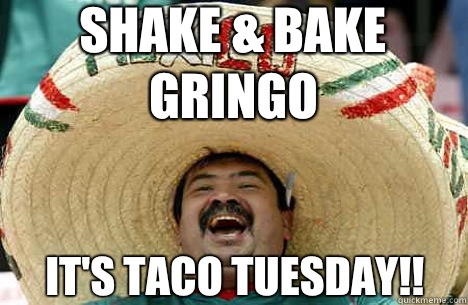 Shake & Bake Gringo It's Taco Tuesday!!   Merry mexican