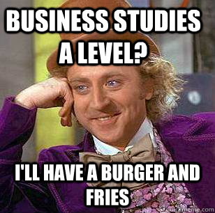 business studies a level? i'll have a burger and fries  Condescending Wonka