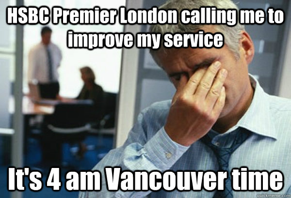 HSBC Premier London calling me to improve my service It's 4 am Vancouver time - HSBC Premier London calling me to improve my service It's 4 am Vancouver time  Male First World Problems