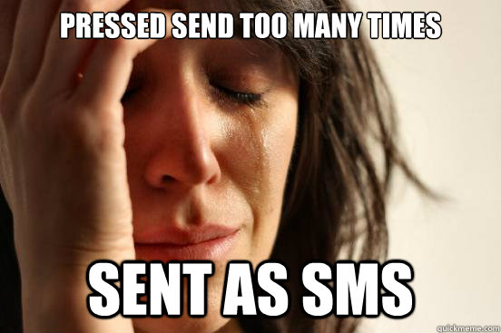 pressed send too many times sent as SMS  - pressed send too many times sent as SMS   First World Problems