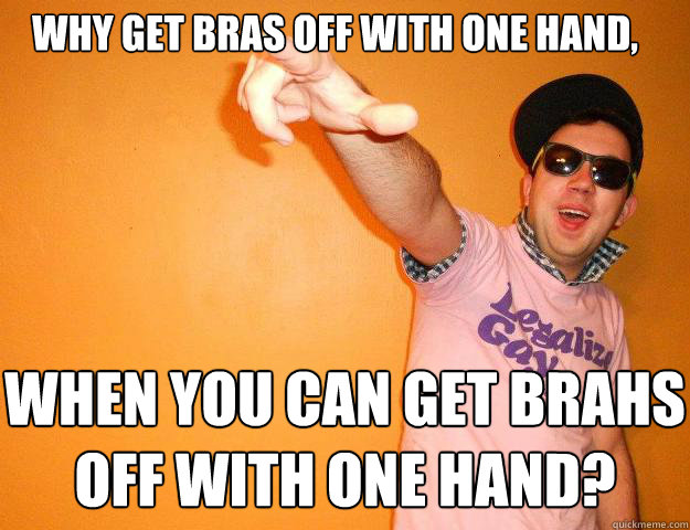 why get bras off with one hand, when you can get brahs off with one hand? - why get bras off with one hand, when you can get brahs off with one hand?  Gay Bro