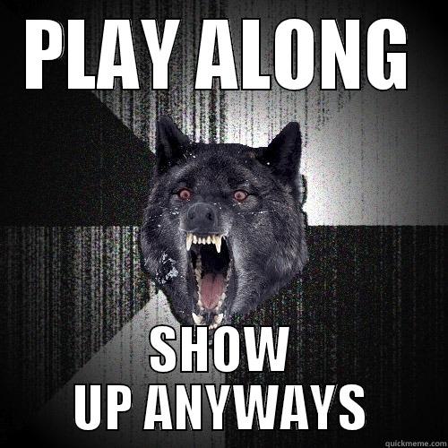 PLAY ALONG SHOW UP ANYWAYS Insanity Wolf