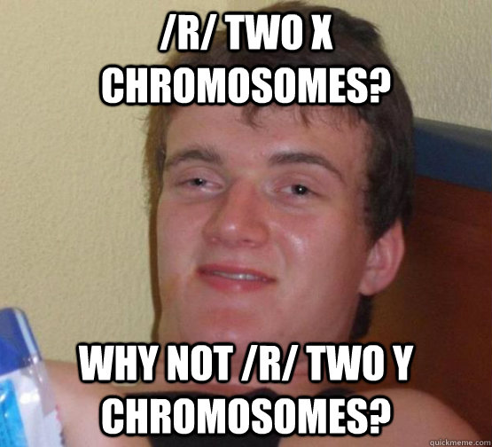 /r/ Two X chromosomes? Why not /r/ Two y Chromosomes? - /r/ Two X chromosomes? Why not /r/ Two y Chromosomes?  Stoner Stanley