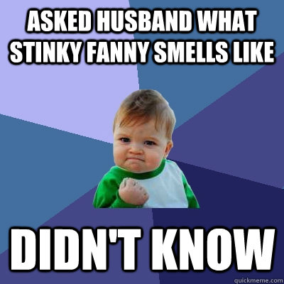 Asked husband what stinky fanny smells like DIDN'T KNOW  Success Kid