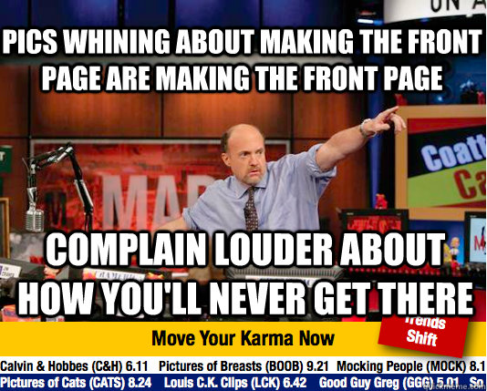 Pics whining about making the front page are making the front page Complain louder about how you'll never get there  Mad Karma with Jim Cramer