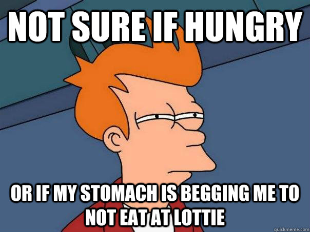 not sure if hungry or if my stomach is begging me to not eat at lottie  Futurama Fry