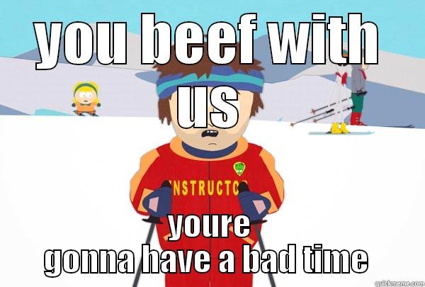 YOU BEEF WITH US YOURE GONNA HAVE A BAD TIME  Super Cool Ski Instructor