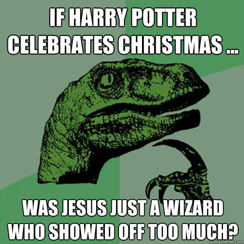 If Harry Potter celebrates Christmas ... was Jesus just a wizard who showed off too much?  Philosoraptor