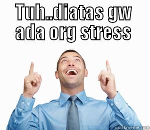 TUH..DIATAS GW ADA ORG STRESS  Misc