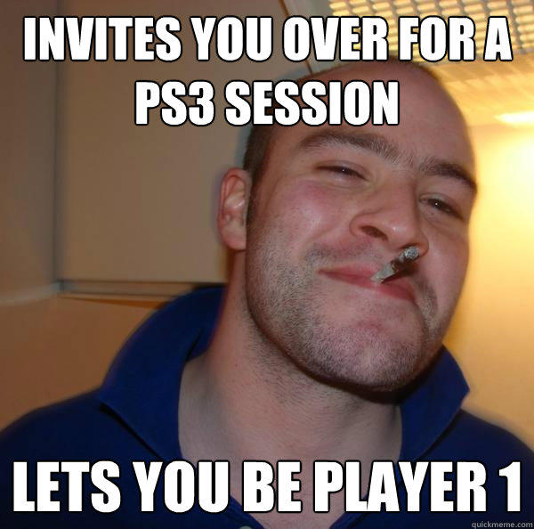 invites you over for a ps3 session lets you be player 1 - invites you over for a ps3 session lets you be player 1  Good Guy Greg 