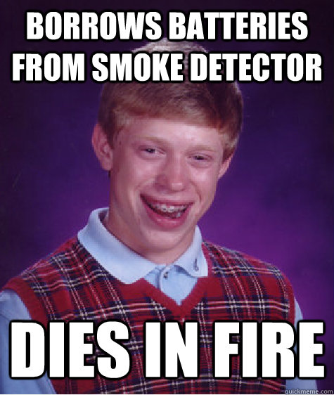 Borrows batteries from smoke detector dies in fire - Borrows batteries from smoke detector dies in fire  Bad Luck Brian