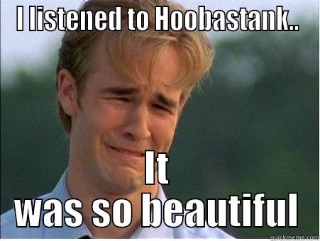 dedication lol - I LISTENED TO HOOBASTANK.. IT WAS SO BEAUTIFUL 1990s Problems