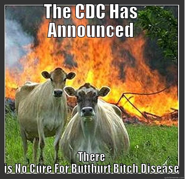 THE CDC HAS ANNOUNCED THERE IS NO CURE FOR BUTTHURT BITCH DISEASE Evil cows