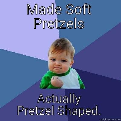 Pretzel FTW - MADE SOFT PRETZELS ACTUALLY PRETZEL SHAPED. Success Kid