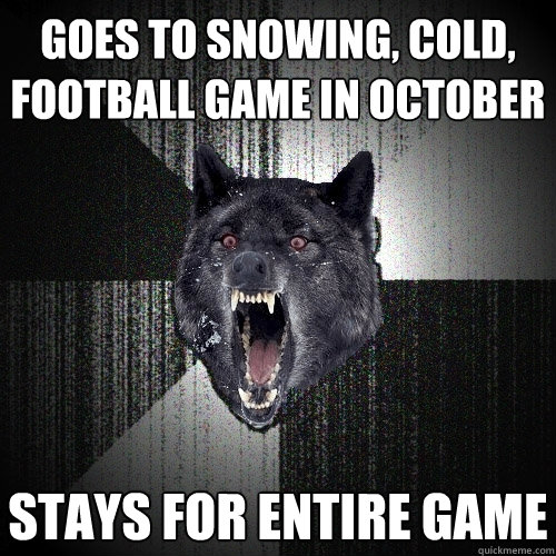 Goes to snowing, cold, football game in October stays for entire game - Goes to snowing, cold, football game in October stays for entire game  Insanity Wolf